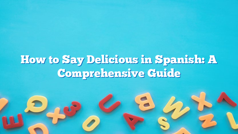 How to Say Delicious in Spanish: A Comprehensive Guide