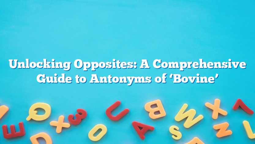 Unlocking Opposites: A Comprehensive Guide to Antonyms of ‘Bovine’