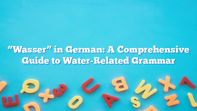 “Wasser” in German: A Comprehensive Guide to Water-Related Grammar