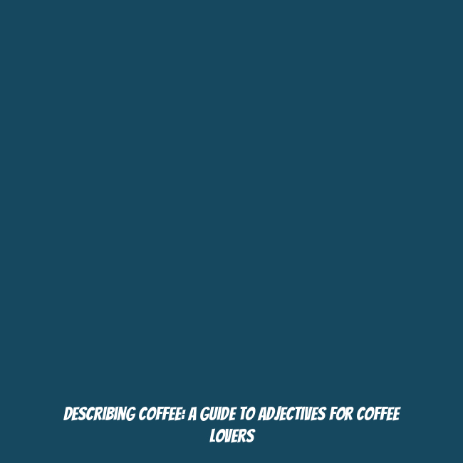 Describing Coffee: A Guide to Adjectives for Coffee Lovers