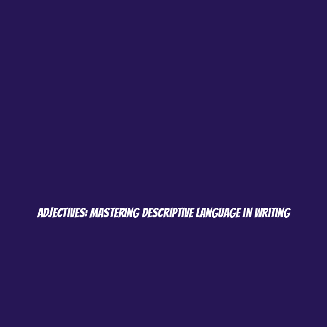Adjectives: Mastering Descriptive Language in Writing