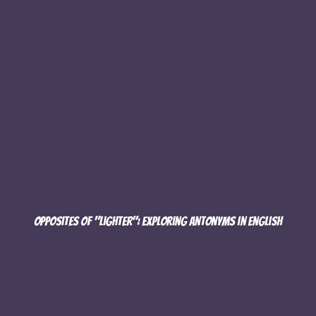 Opposites of "Lighter": Exploring Antonyms in English