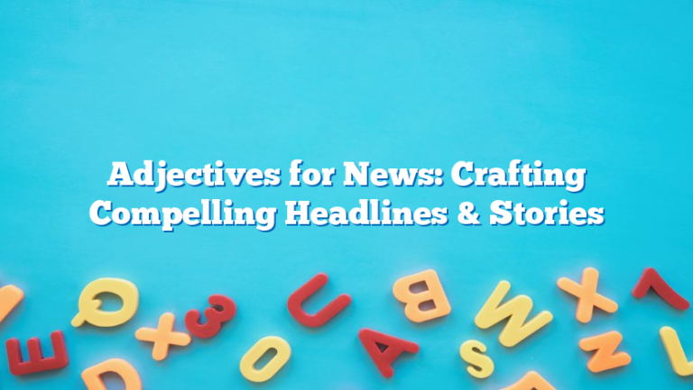 Adjectives for News: Crafting Compelling Headlines & Stories