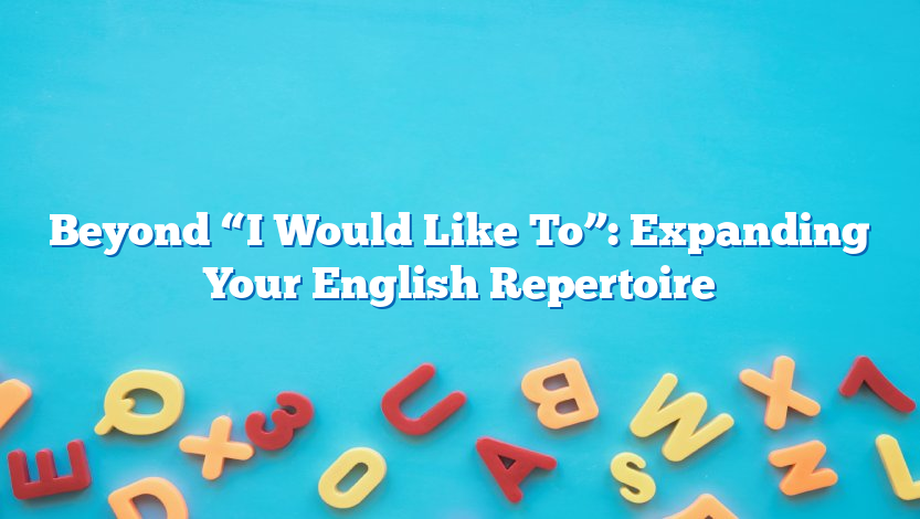 Beyond “I Would Like To”: Expanding Your English Repertoire