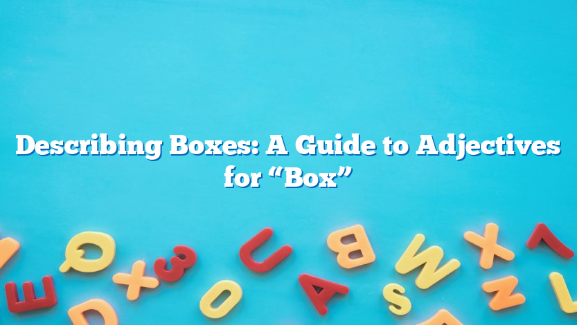Describing Boxes: A Guide to Adjectives for “Box”