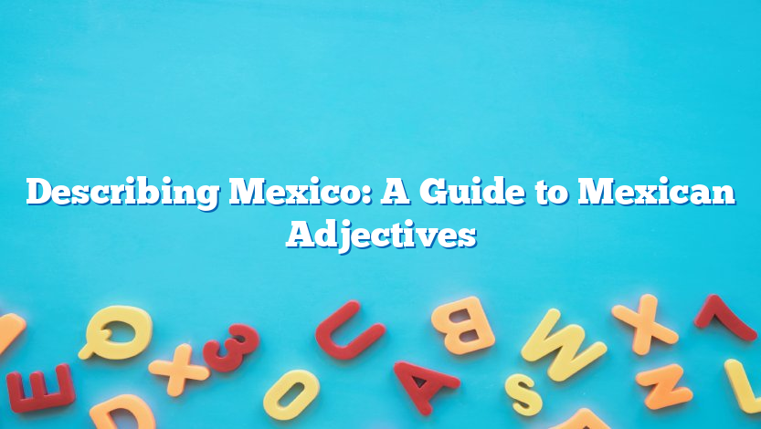 Describing Mexico: A Guide to Mexican Adjectives