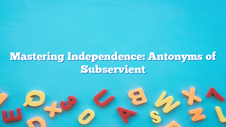 Mastering Independence: Antonyms of Subservient