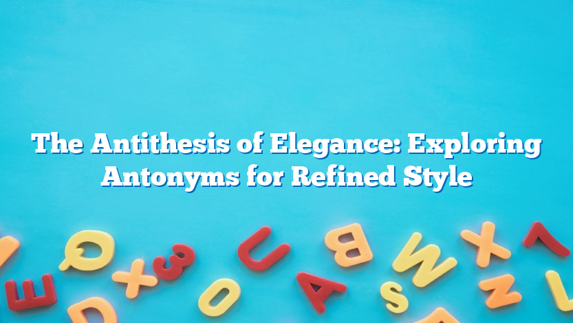 The Antithesis of Elegance: Exploring Antonyms for Refined Style