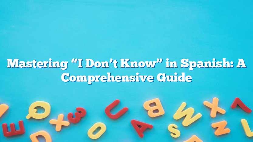 Mastering “I Don’t Know” in Spanish: A Comprehensive Guide