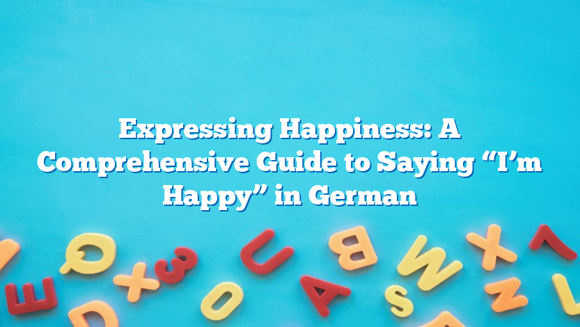 Expressing Happiness: A Comprehensive Guide to Saying “I’m Happy” in German