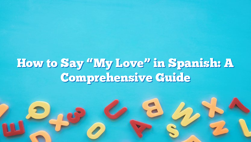 How to Say “My Love” in Spanish: A Comprehensive Guide
