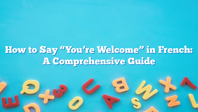 How to Say “You’re Welcome” in French: A Comprehensive Guide