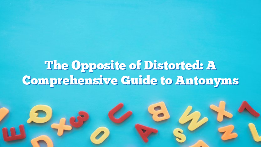 The Opposite of Distorted: A Comprehensive Guide to Antonyms