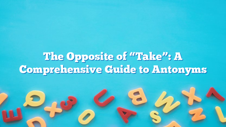The Opposite of “Take”: A Comprehensive Guide to Antonyms