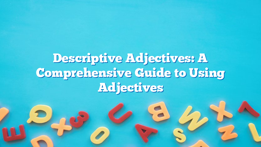 Descriptive Adjectives: A Comprehensive Guide to Using Adjectives